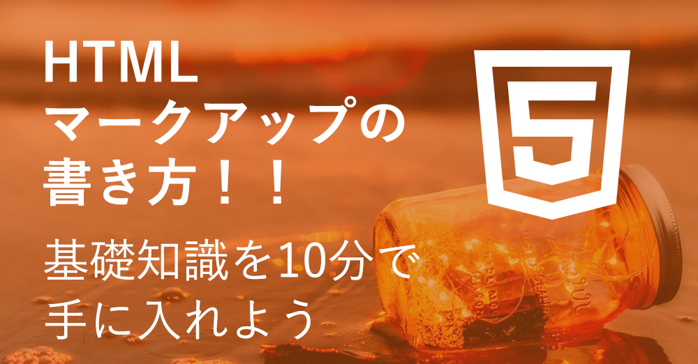 HTMLマークアップの書き方！基礎知識を10分で手に入れよう